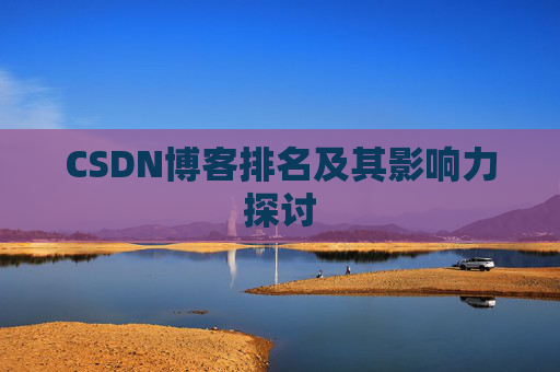 CSDN博客排名及其影响力探讨 CSDN博客排名及其影响力探讨
